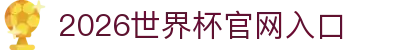 世界杯官网|世界杯官网入口|今晚世界杯预测|2026世界杯在线平台